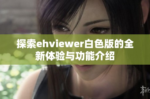 探索ehviewer白色版的全新体验与功能介绍