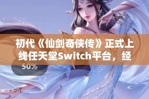 初代《仙剑奇侠传》正式上线任天堂Switch平台，经典重温新体验