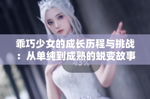 乖巧少女的成长历程与挑战：从单纯到成熟的蜕变故事