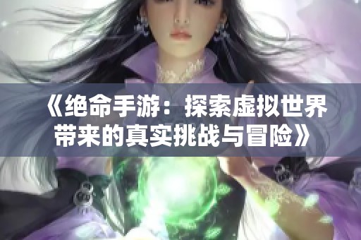 《绝命手游：探索虚拟世界带来的真实挑战与冒险》