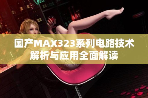 国产MAX323系列电路技术解析与应用全面解读