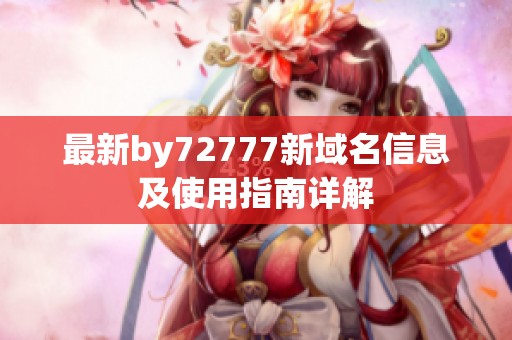 最新by72777新域名信息及使用指南详解