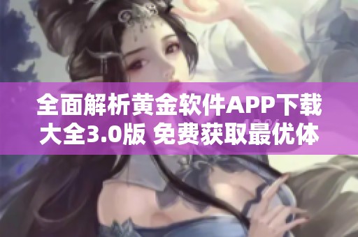 全面解析黄金软件APP下载大全3.0版 免费获取最优体验