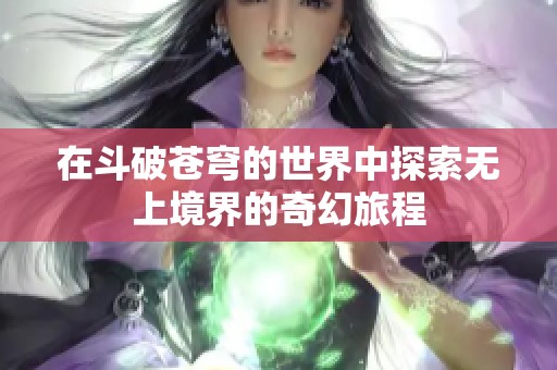 在斗破苍穹的世界中探索无上境界的奇幻旅程