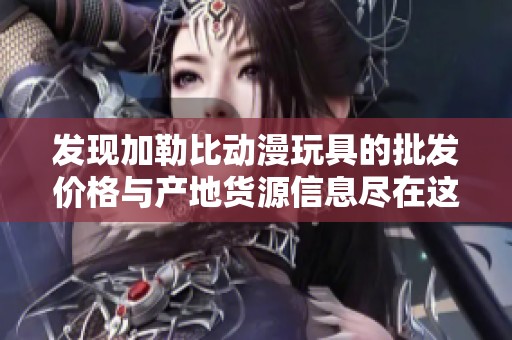 发现加勒比动漫玩具的批发价格与产地货源信息尽在这里