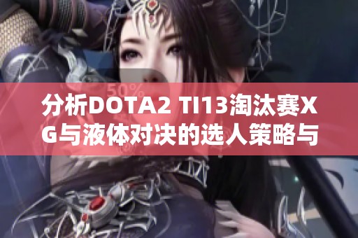 分析DOTA2 TI13淘汰赛XG与液体对决的选人策略与思路