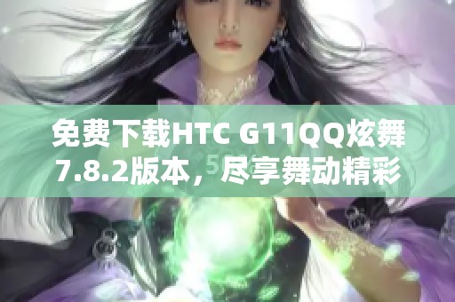 免费下载HTC G11QQ炫舞7.8.2版本，尽享舞动精彩体验