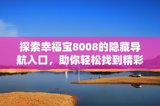 探索幸福宝8008的隐藏导航入口，助你轻松找到精彩内容