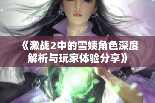 《激战2中的雪姨角色深度解析与玩家体验分享》