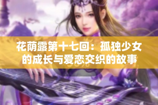 花荫露第十七回：孤独少女的成长与爱恋交织的故事