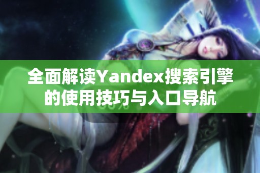 全面解读Yandex搜索引擎的使用技巧与入口导航