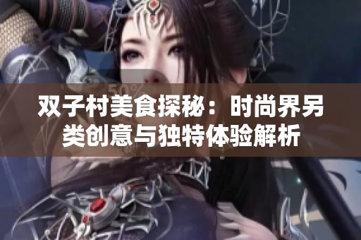 双子村美食探秘：时尚界另类创意与独特体验解析