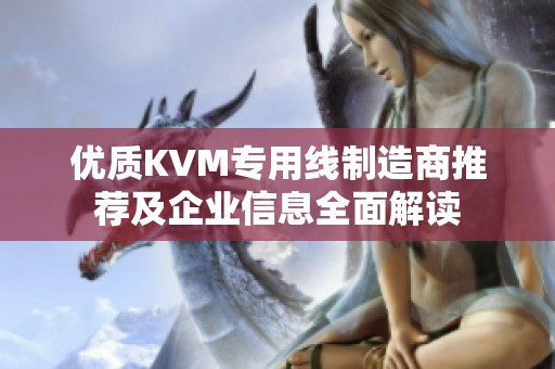 优质KVM专用线制造商推荐及企业信息全面解读