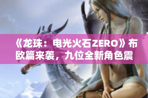 《龙珠：电光火石ZERO》布欧篇来袭，九位全新角色震撼登场