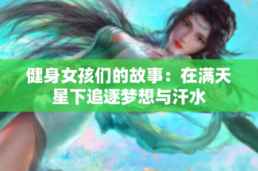 健身女孩们的故事：在满天星下追逐梦想与汗水