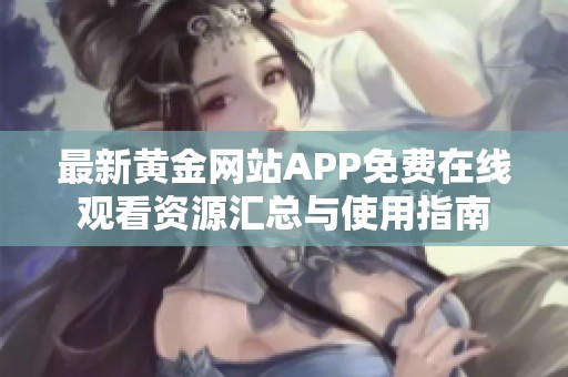 最新黄金网站APP免费在线观看资源汇总与使用指南