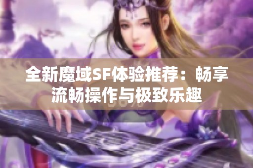 全新魔域SF体验推荐：畅享流畅操作与极致乐趣