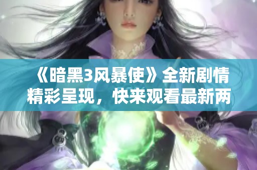 《暗黑3风暴使》全新剧情精彩呈现，快来观看最新两集！