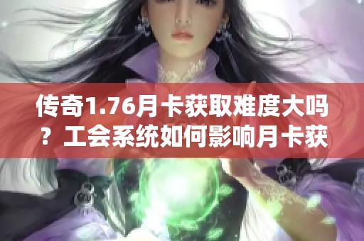 传奇1.76月卡获取难度大吗？工会系统如何影响月卡获取