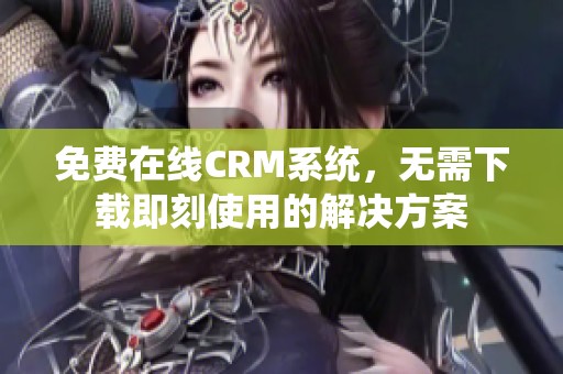 免费在线CRM系统，无需下载即刻使用的解决方案