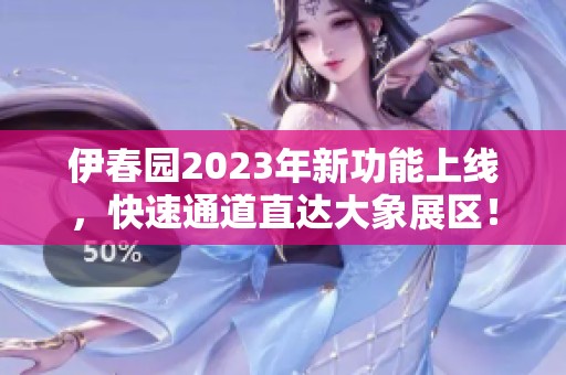 伊春园2023年新功能上线，快速通道直达大象展区！