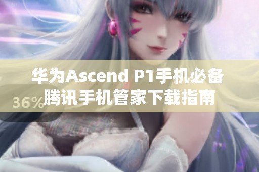 华为Ascend P1手机必备 腾讯手机管家下载指南