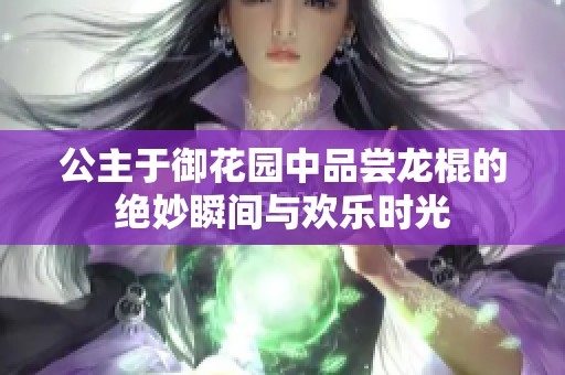 公主于御花园中品尝龙棍的绝妙瞬间与欢乐时光