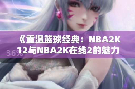 《重温篮球经典：NBA2K12与NBA2K在线2的魅力对比》