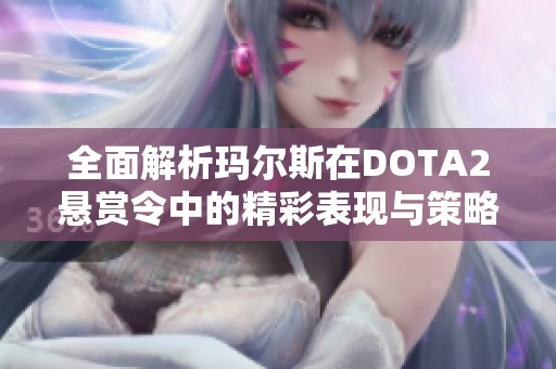 全面解析玛尔斯在DOTA2悬赏令中的精彩表现与策略