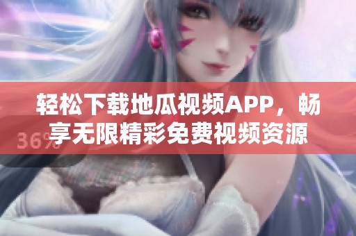 轻松下载地瓜视频APP，畅享无限精彩免费视频资源