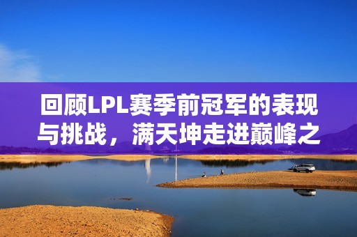 回顾LPL赛季前冠军的表现与挑战，满天坤走进巅峰之路