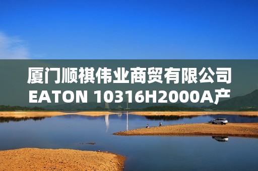 厦门顺祺伟业商贸有限公司EATON 10316H2000A产品详情解析