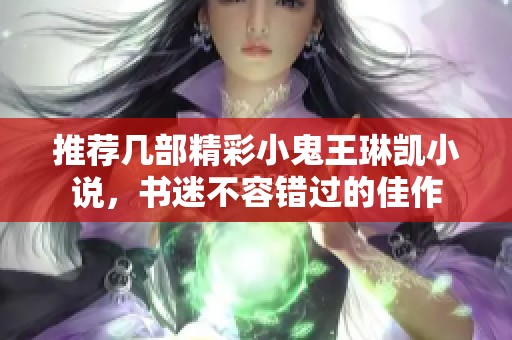 推荐几部精彩小鬼王琳凯小说，书迷不容错过的佳作