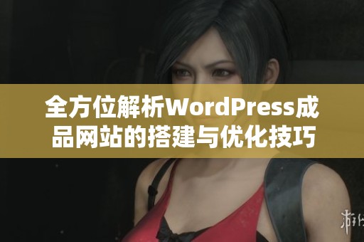 全方位解析WordPress成品网站的搭建与优化技巧