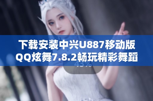 下载安装中兴U887移动版QQ炫舞7.8.2畅玩精彩舞蹈世界