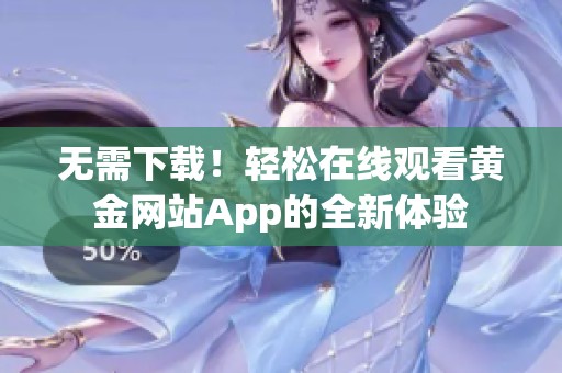 无需下载！轻松在线观看黄金网站App的全新体验