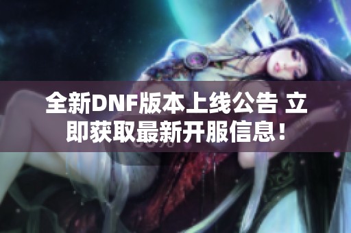 全新DNF版本上线公告 立即获取最新开服信息！