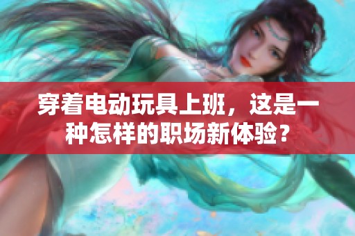 穿着电动玩具上班，这是一种怎样的职场新体验？