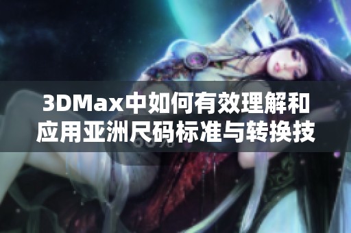 3DMax中如何有效理解和应用亚洲尺码标准与转换技巧