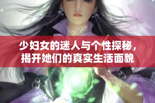 少妇女的迷人与个性探秘，揭开她们的真实生活面貌