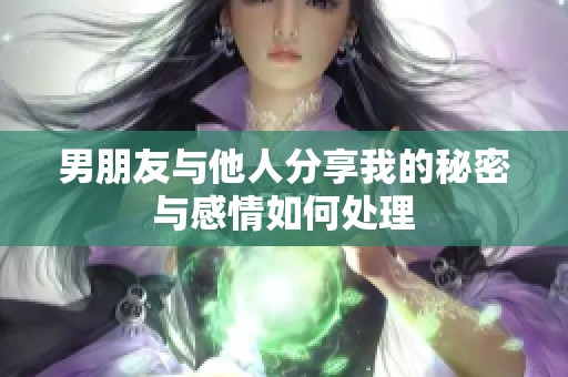 男朋友与他人分享我的秘密与感情如何处理