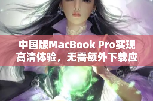 中国版MacBook Pro实现高清体验，无需额外下载应用程序