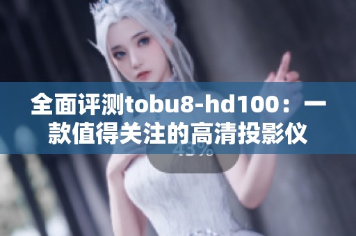 全面评测tobu8-hd100：一款值得关注的高清投影仪