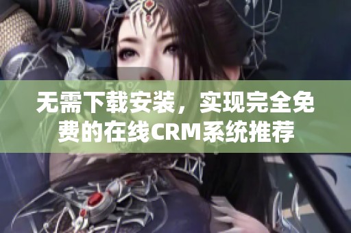 无需下载安装，实现完全免费的在线CRM系统推荐