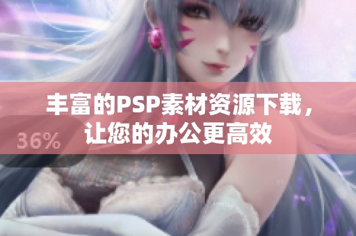 丰富的PSP素材资源下载，让您的办公更高效