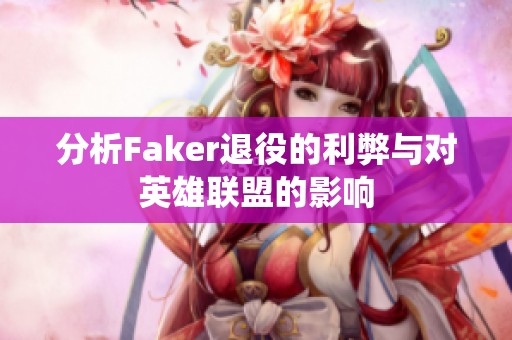 分析Faker退役的利弊与对英雄联盟的影响