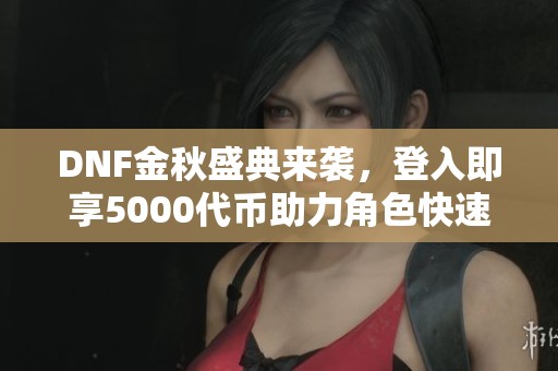 DNF金秋盛典来袭，登入即享5000代币助力角色快速成长