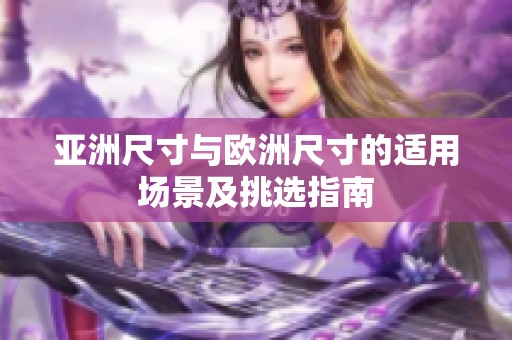 亚洲尺寸与欧洲尺寸的适用场景及挑选指南