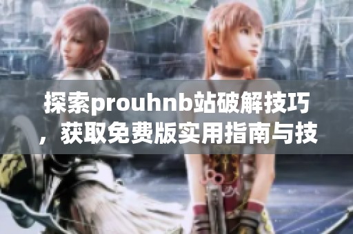 探索prouhnb站破解技巧，获取免费版实用指南与技巧分享