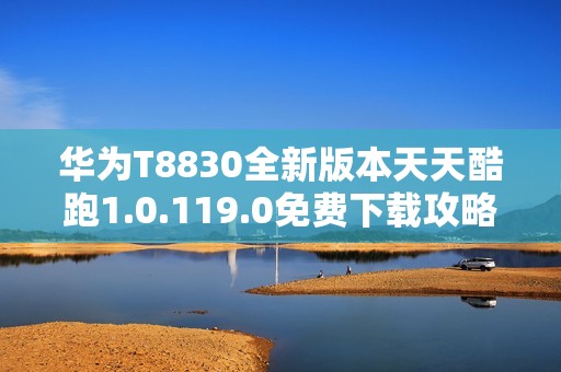 华为T8830全新版本天天酷跑1.0.119.0免费下载攻略